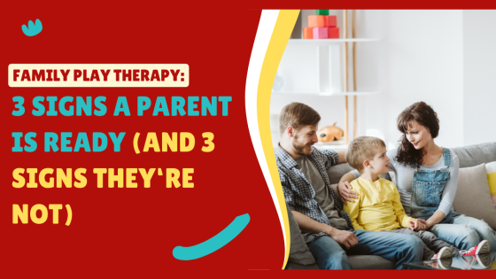 Family Play Therapy: 3 Signs a Parent Is Ready (and 3 Signs They're Not)