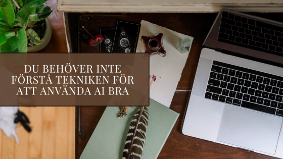 Du behöver inte förstå tekniken för att använda AI bra