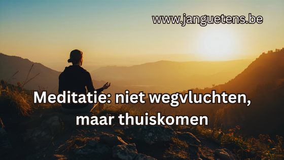Meditatie: niet wegvluchten, maar thuiskomen