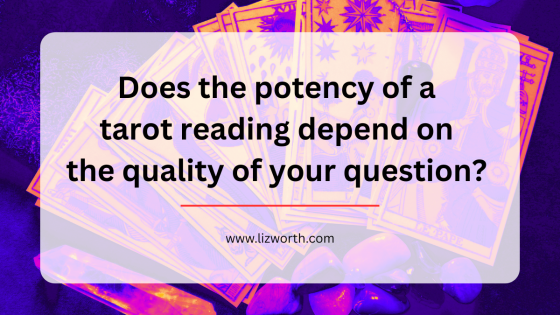 Does the potency of a tarot reading depend on the quality of your question?