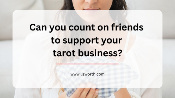 Can you count on friends to support your tarot business?