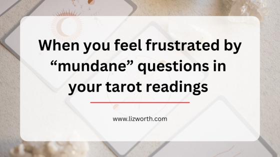 When you feel frustrated by “mundane” questions in your tarot readings