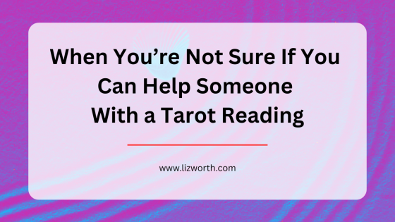 When You’re Not Sure If You Can Help Someone With a Tarot Reading