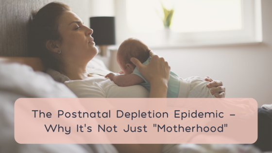 The Postnatal Depletion Epidemic – Why It's Not Just “Motherhood