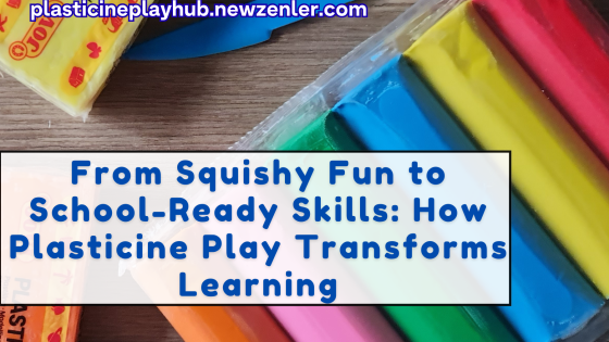 From Squishy Fun to School-Ready Skills: How Plasticine Play Transforms Learning