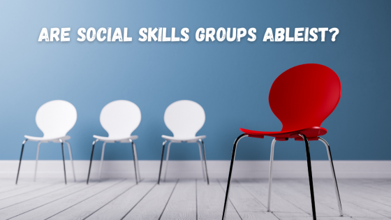 Are Social Skills Groups Ableist?