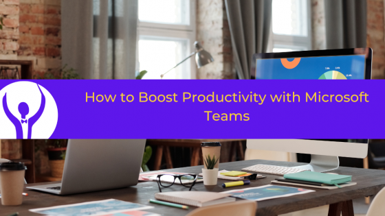 How to Boost Your Productivity with Microsoft Teams