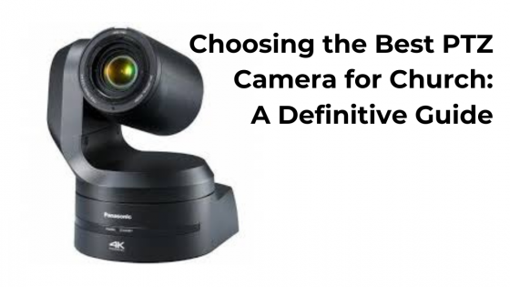 Choosing the Best PTZ Camera for Church: A Definitive Guide