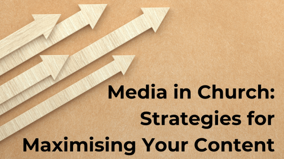 Media in Church: Strategies for Maximising Your Content