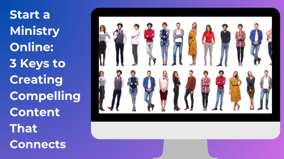 Start a Ministry Online: 3 Keys to Creating Compelling Content