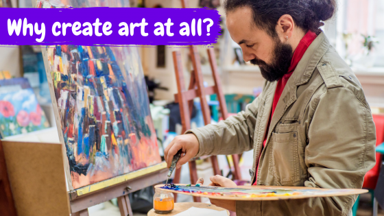 Why create art at all?