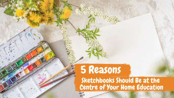 5 Reasons Sketchbooks Should Be at the Centre of Your Home Education