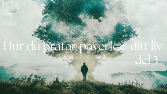 Hur du pratar påverkar ditt liv - del 3
